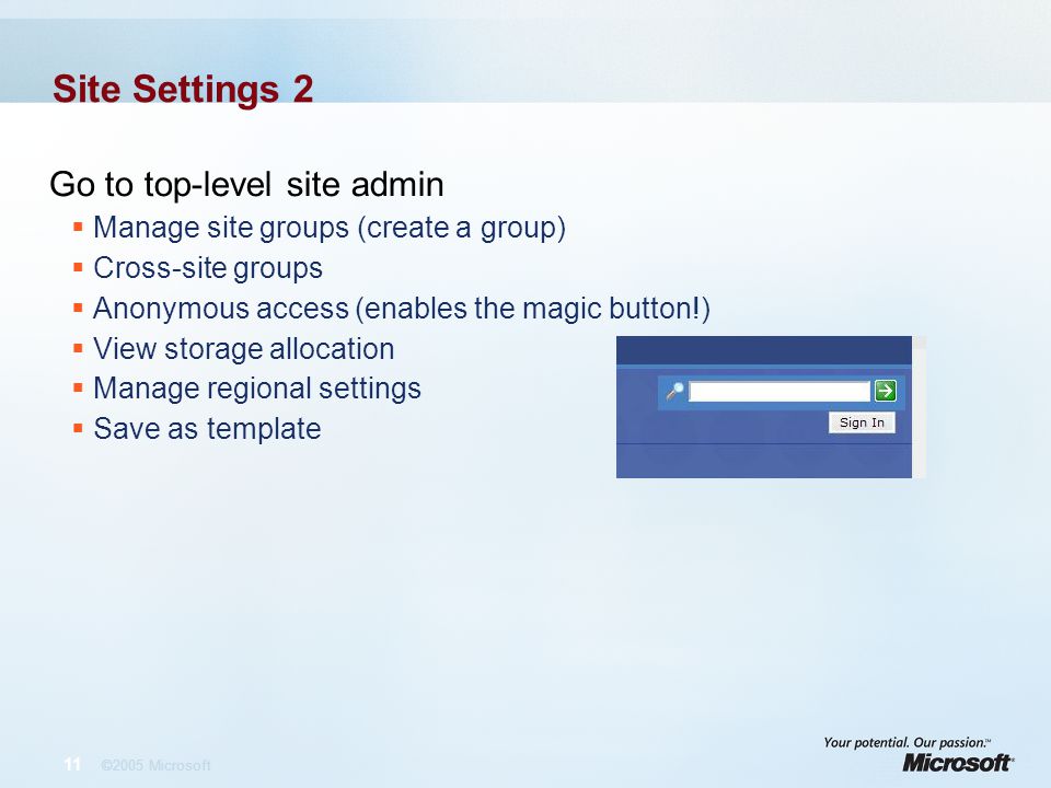 11 ©2005 Microsoft Site Settings 2 Go to top-level site admin  Manage site groups (create a group)  Cross-site groups  Anonymous access (enables the magic button!)  View storage allocation  Manage regional settings  Save as template