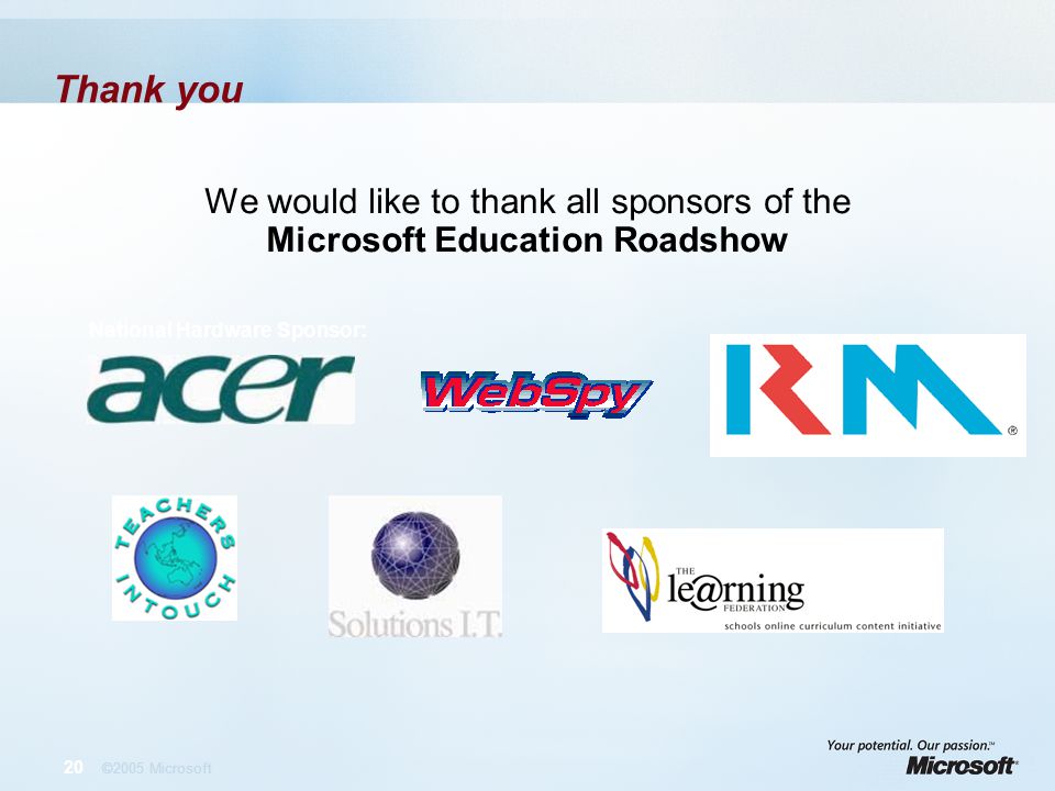 20 ©2005 Microsoft Thank you We would like to thank all sponsors of the Microsoft Education Roadshow National Hardware Sponsor: