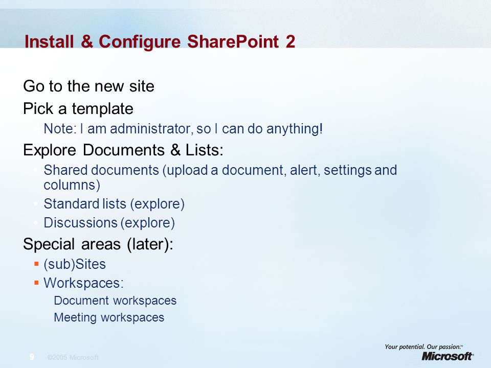 9 ©2005 Microsoft Install & Configure SharePoint 2 Go to the new site Pick a template  Note: I am administrator, so I can do anything.