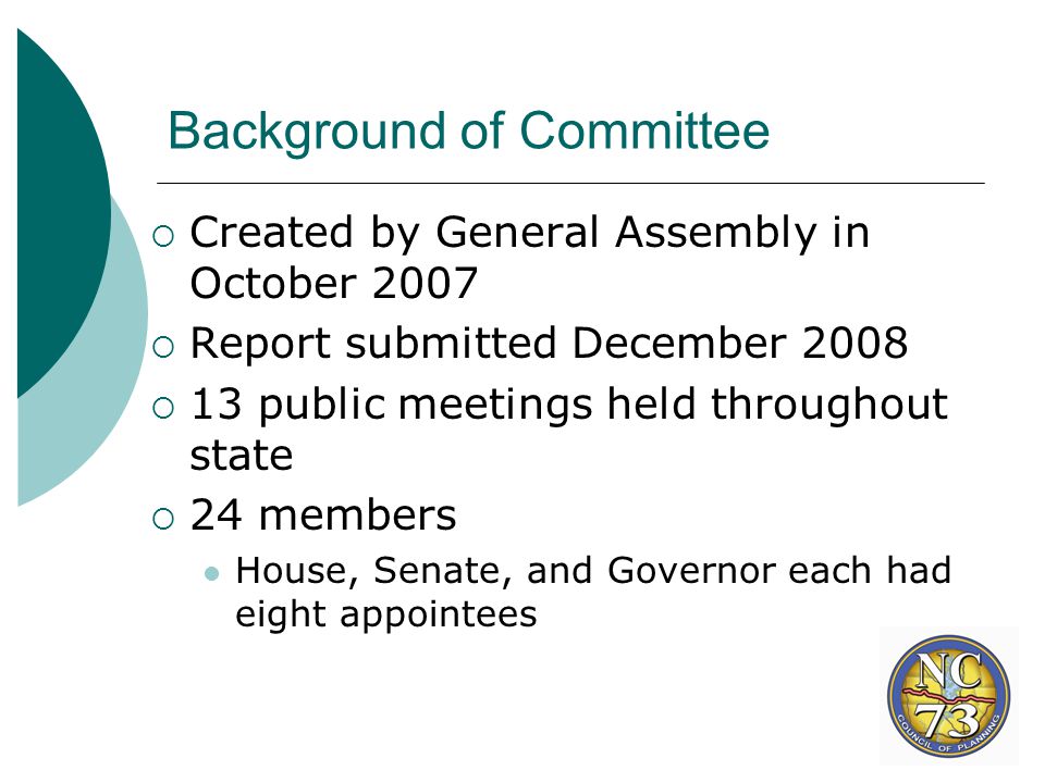 Background of Committee  Created by General Assembly in October 2007  Report submitted December 2008  13 public meetings held throughout state  24 members House, Senate, and Governor each had eight appointees