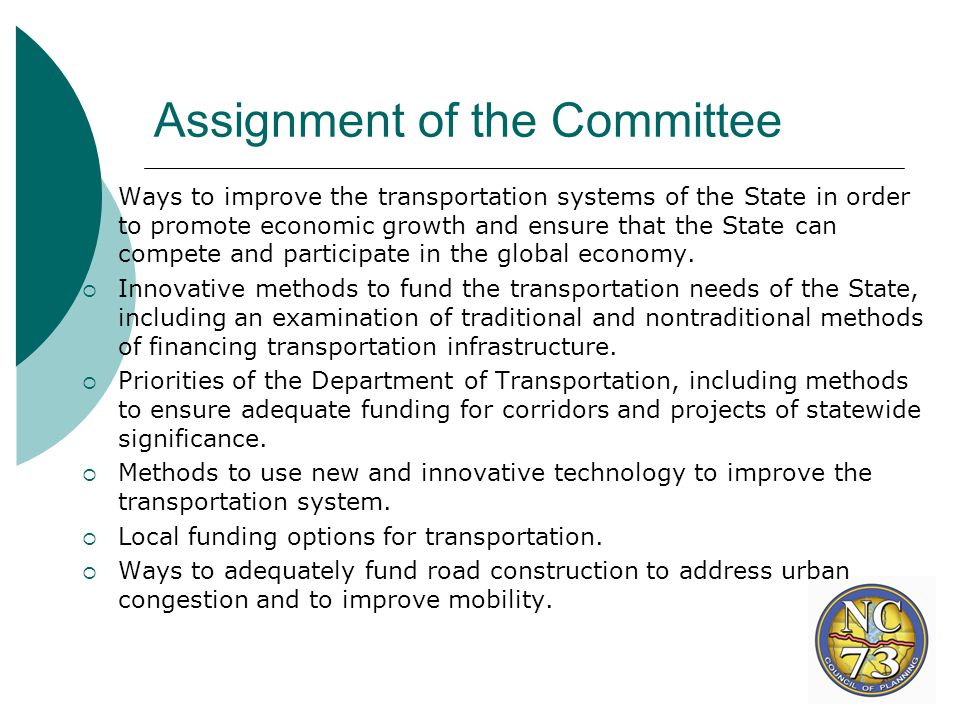 Assignment of the Committee  Ways to improve the transportation systems of the State in order to promote economic growth and ensure that the State can compete and participate in the global economy.
