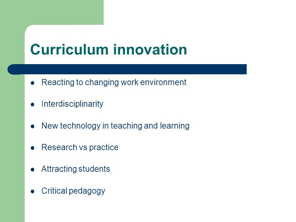 Curriculum innovation Reacting to changing work environment Interdisciplinarity New technology in teaching and learning Research vs practice Attracting students Critical pedagogy