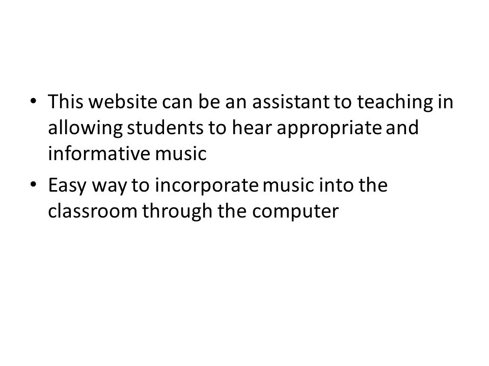 This website can be an assistant to teaching in allowing students to hear appropriate and informative music Easy way to incorporate music into the classroom through the computer