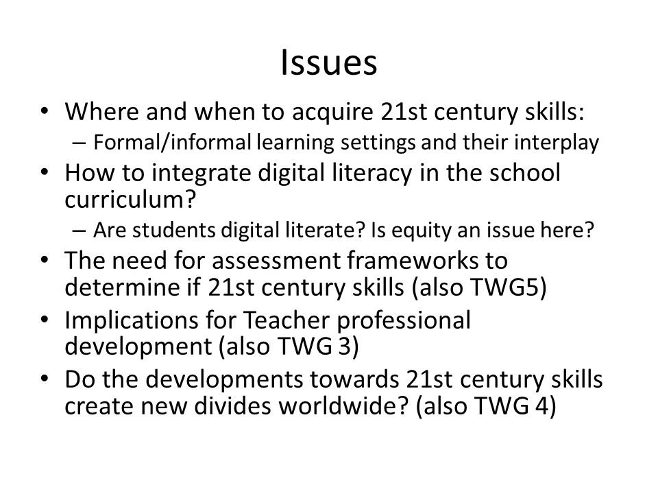 Issues Where and when to acquire 21st century skills: – Formal/informal learning settings and their interplay How to integrate digital literacy in the school curriculum.