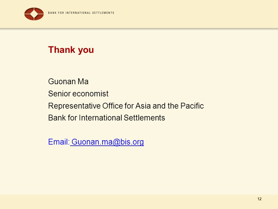 12 Thank you Guonan Ma Senior economist Representative Office for Asia and the Pacific Bank for International Settlements