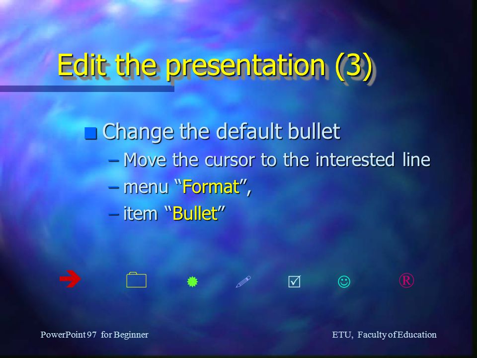ETU, Faculty of Education PowerPoint 97 for Beginner Edit the presentation (2) n Enter Text Content –Each point start with a default bullet –Press [ENTER] for new points –Press [TAB] for sub points –Press [SHIFT][ENTER] for new line but no bullet