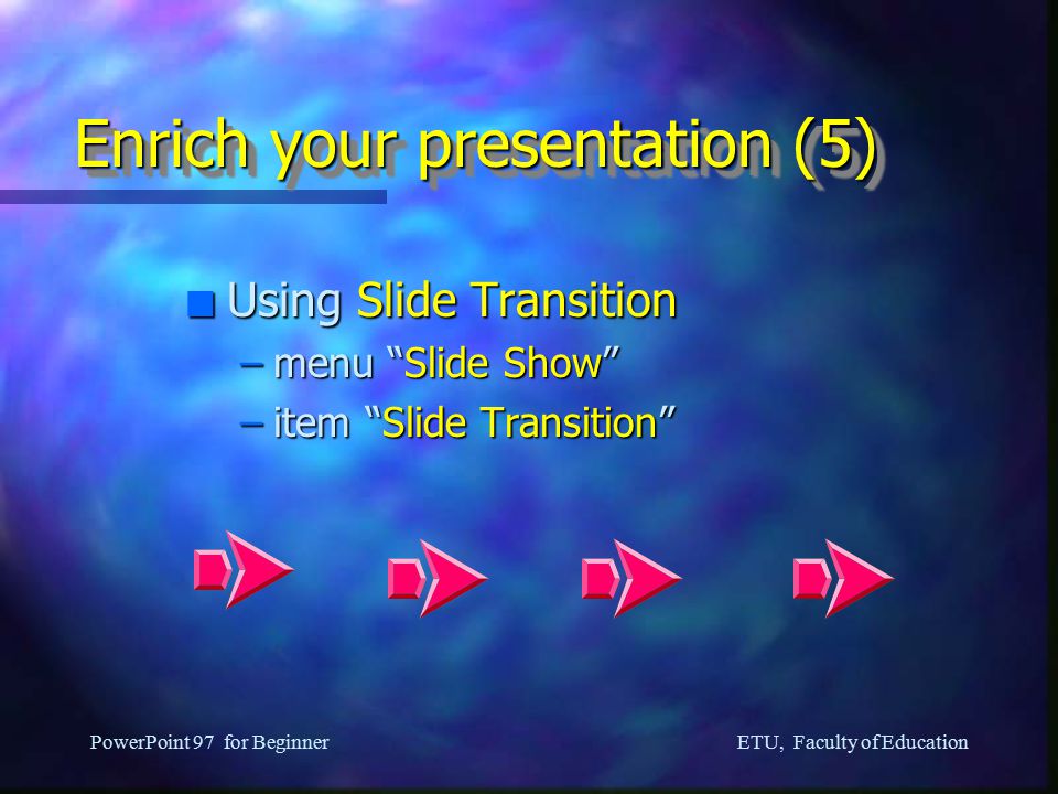 ETU, Faculty of Education PowerPoint 97 for Beginner Enrich your presentation (4) n Using Movie –menu Insert –item Movies and Sounds –item Movie from Gallery n You can also insert your own movie files –AVI, MPEG format From NBA web sites