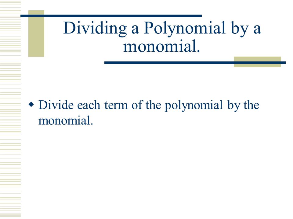 Dividing a Polynomial by a monomial.  Divide each term of the polynomial by the monomial.