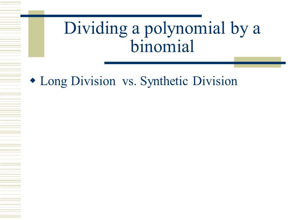 Dividing a polynomial by a binomial  Long Division vs. Synthetic Division
