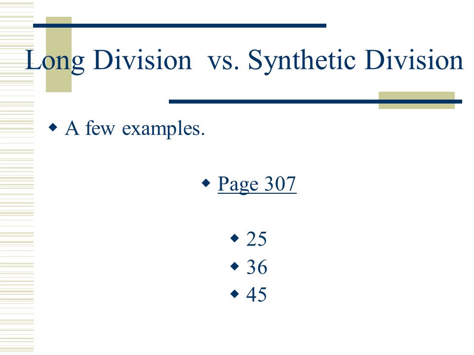 Long Division vs. Synthetic Division  A few examples.  Page 307  25  36  45