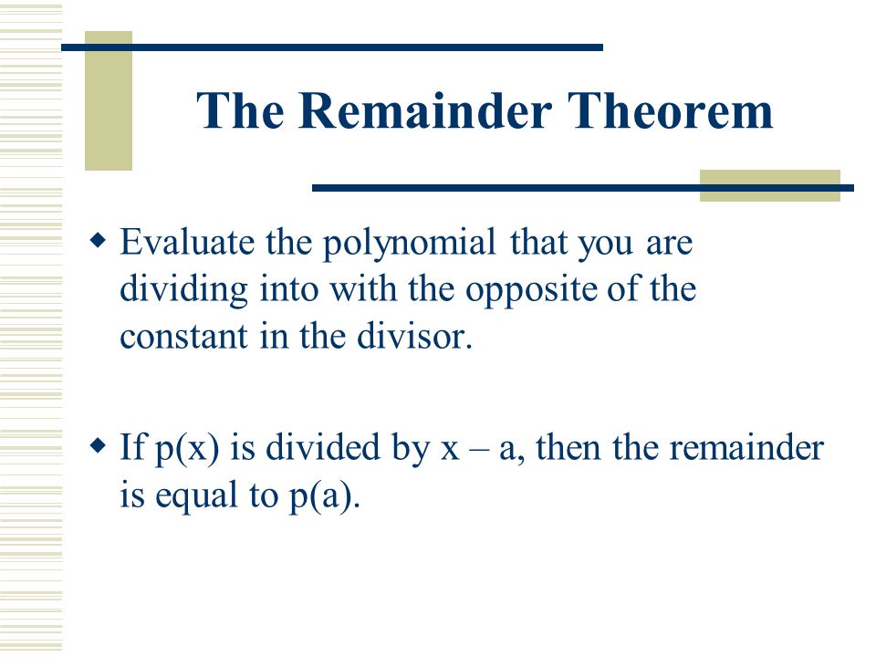 The Remainder Theorem  Evaluate the polynomial that you are dividing into with the opposite of the constant in the divisor.