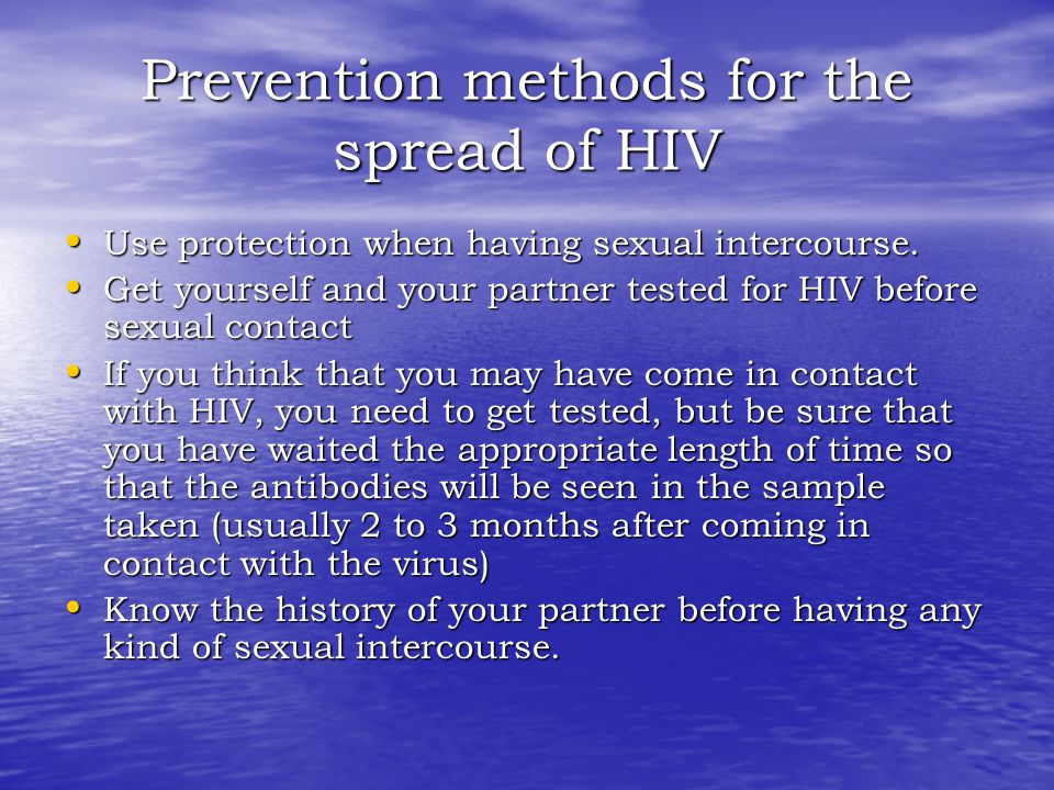 Prevention methods for the spread of HIV Use protection when having sexual intercourse.