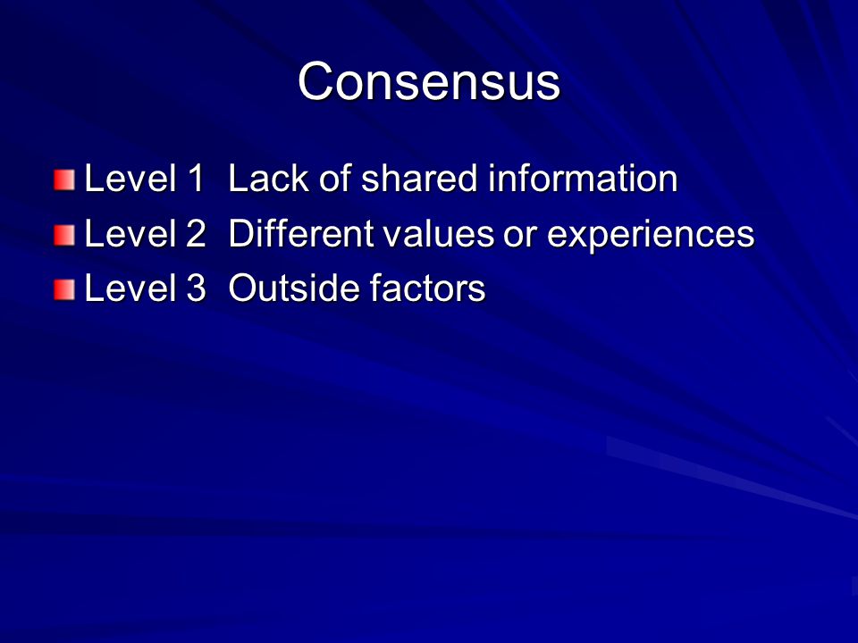 Consensus Level 1 Lack of shared information Level 2 Different values or experiences Level 3 Outside factors