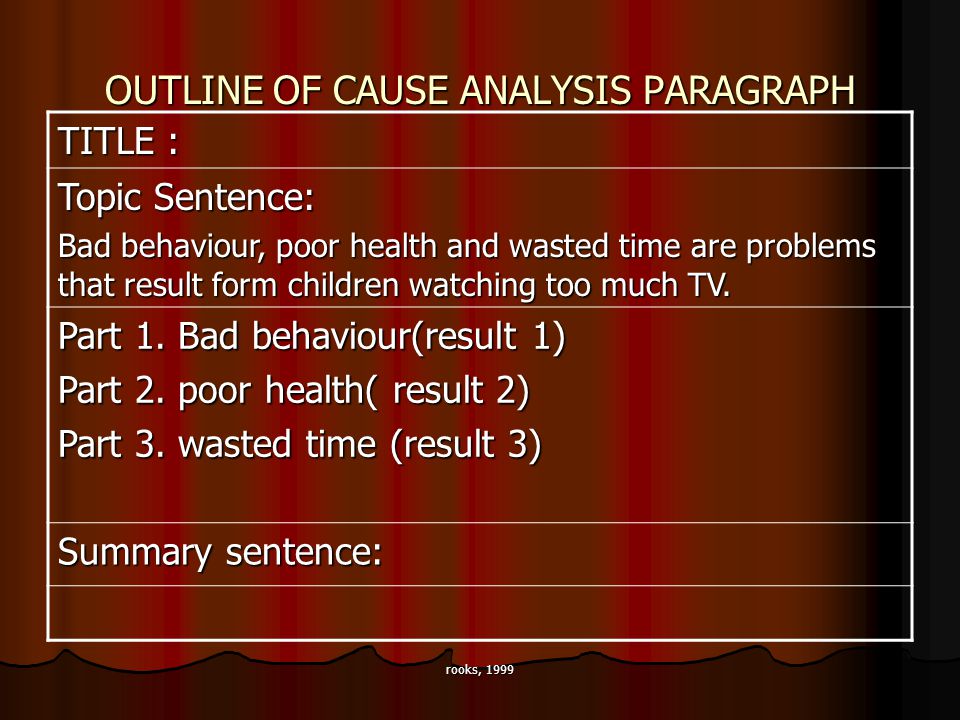 rooks, 1999 OUTLINE OF CAUSE ANALYSIS PARAGRAPH TITLE : Topic Sentence: Bad behaviour, poor health and wasted time are problems that result form children watching too much TV.