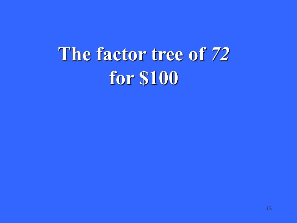 12 The factor tree of 72 for $100