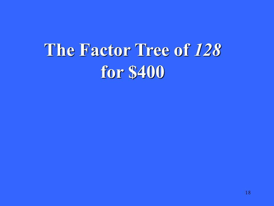 18 The Factor Tree of 128 for $400