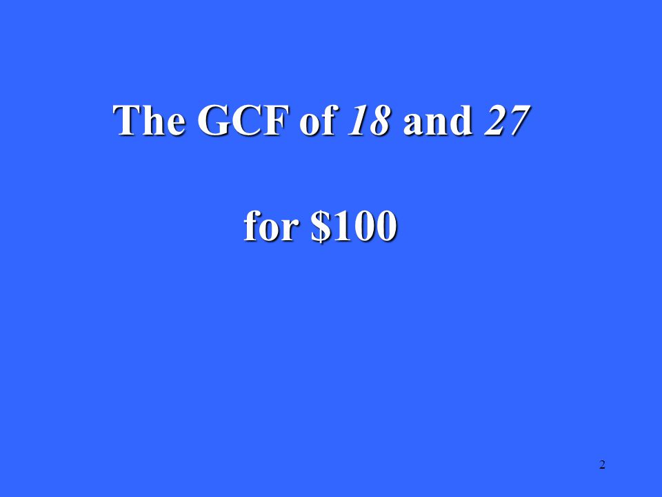 2 The GCF of 18 and 27 for $100