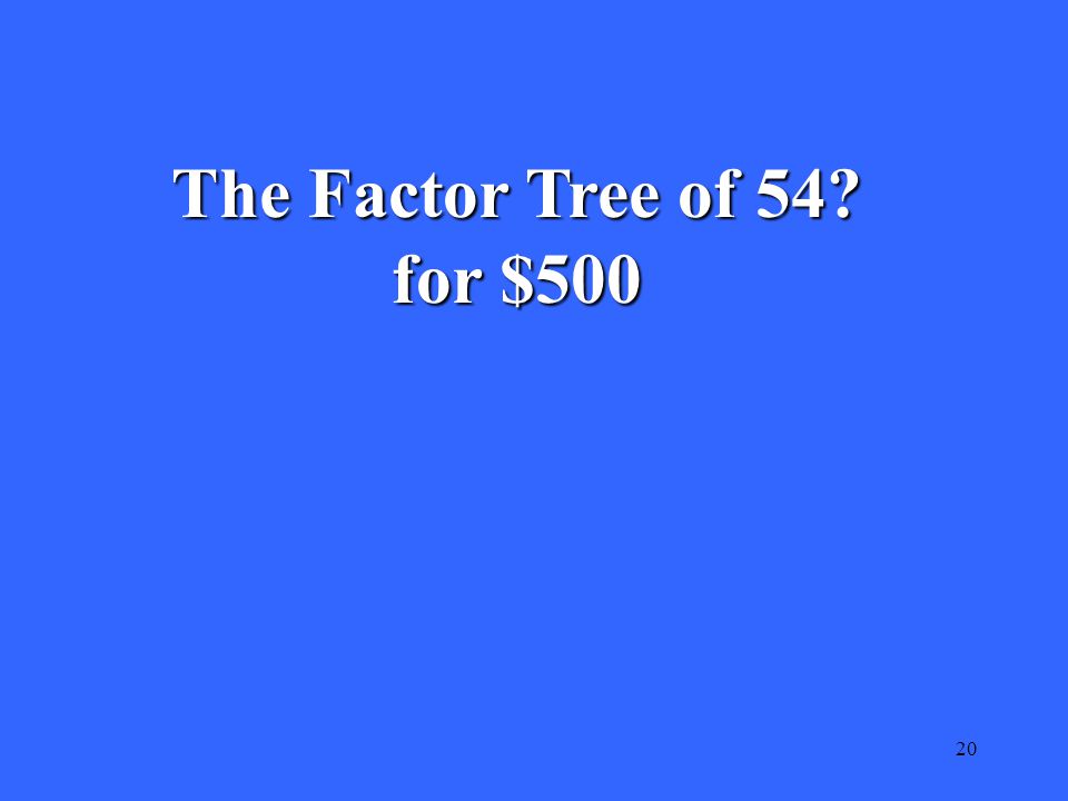 20 The Factor Tree of 54 for $500