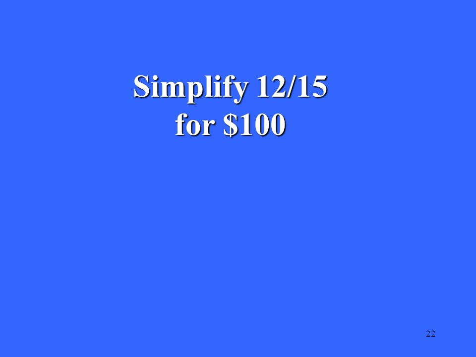 22 Simplify 12/15 for $100