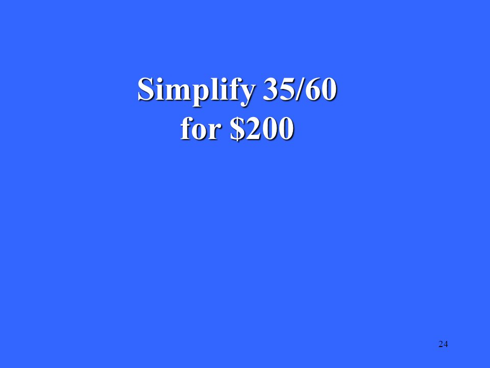24 Simplify 35/60 for $200