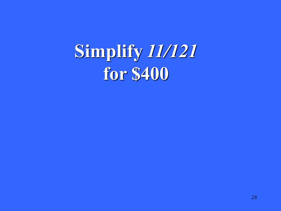 28 Simplify 11/121 for $400