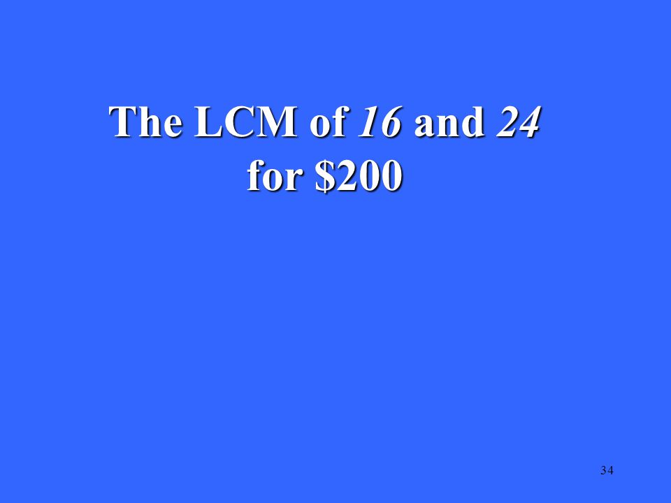 34 The LCM of 16 and 24 for $200