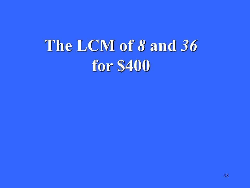 38 The LCM of 8 and 36 for $400