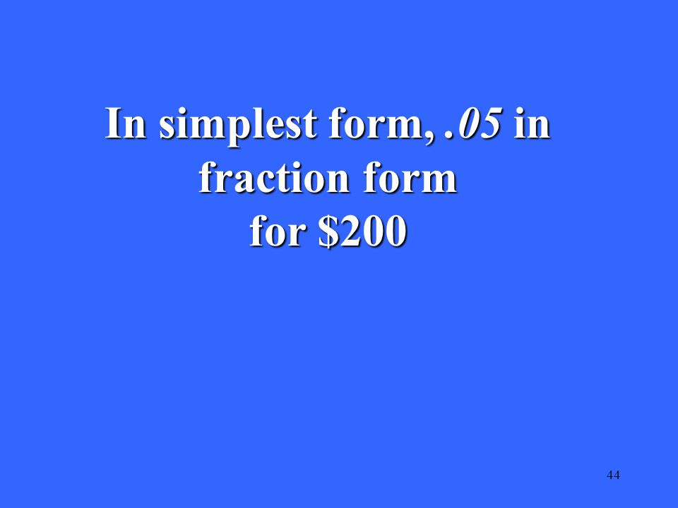 44 In simplest form,.05 in fraction form for $200