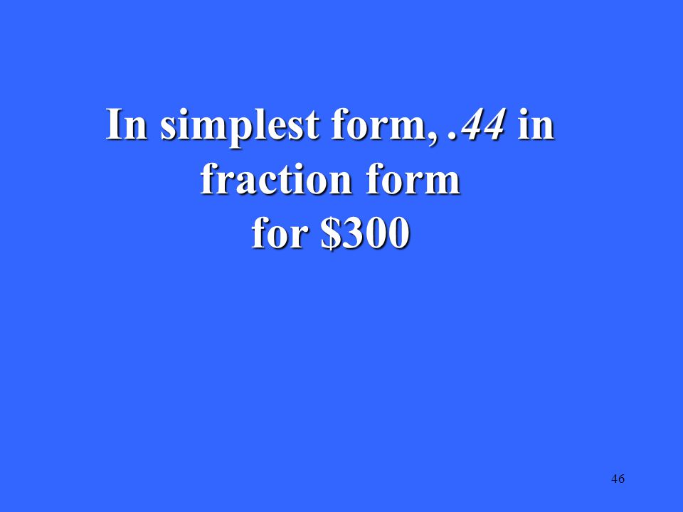 46 In simplest form,.44 in fraction form for $300
