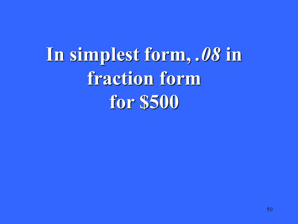 50 In simplest form,.08 in fraction form for $500