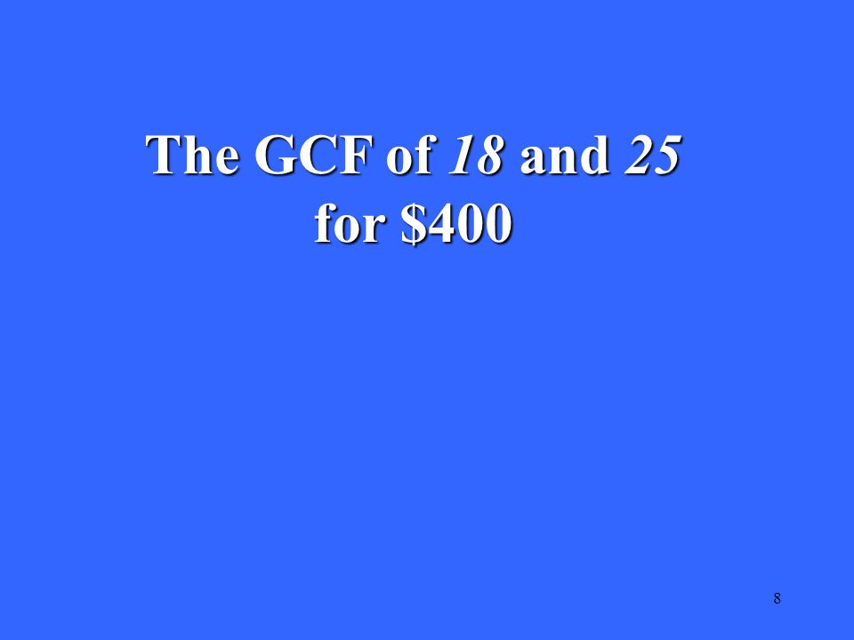8 The GCF of 18 and 25 for $400