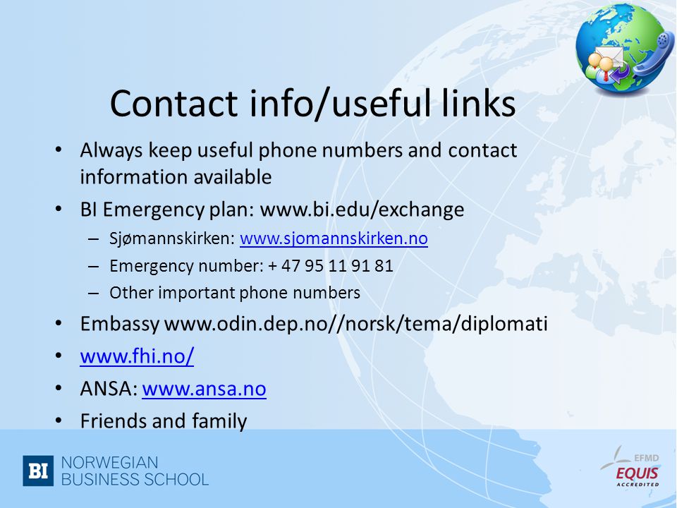 Contact info/useful links Always keep useful phone numbers and contact information available BI Emergency plan:   – Sjømannskirken:   – Emergency number: – Other important phone numbers Embassy     ANSA:   Friends and family