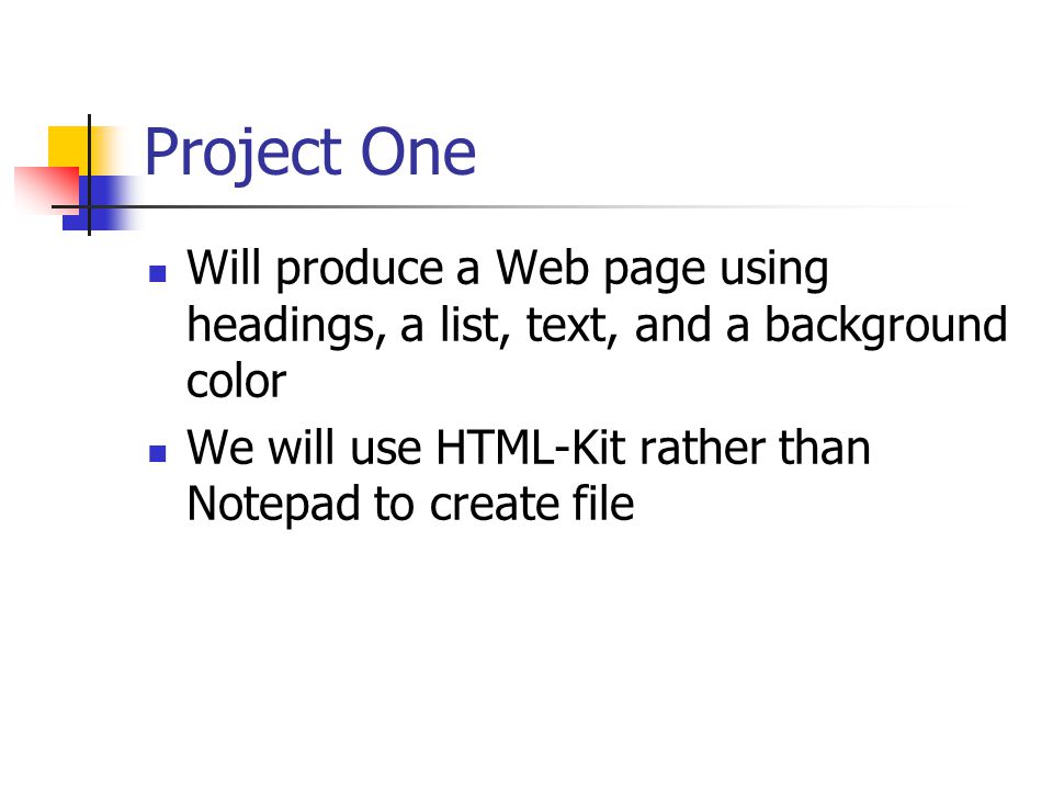 Project One Will produce a Web page using headings, a list, text, and a background color We will use HTML-Kit rather than Notepad to create file