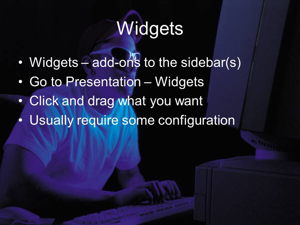 Widgets Widgets – add-ons to the sidebar(s) Go to Presentation – Widgets Click and drag what you want Usually require some configuration