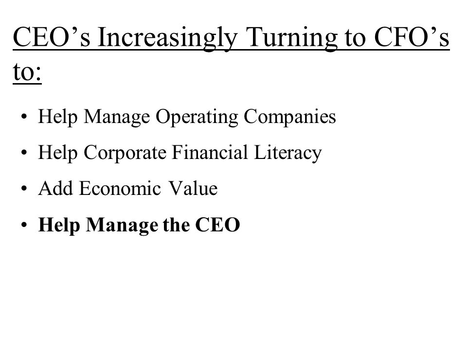 CEO’s Increasingly Turning to CFO’s to: Help Manage Operating Companies Help Corporate Financial Literacy Add Economic Value Help Manage the CEO