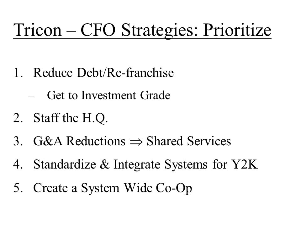Tricon – CFO Strategies: Prioritize 1.Reduce Debt/Re-franchise –Get to Investment Grade 2.Staff the H.Q.