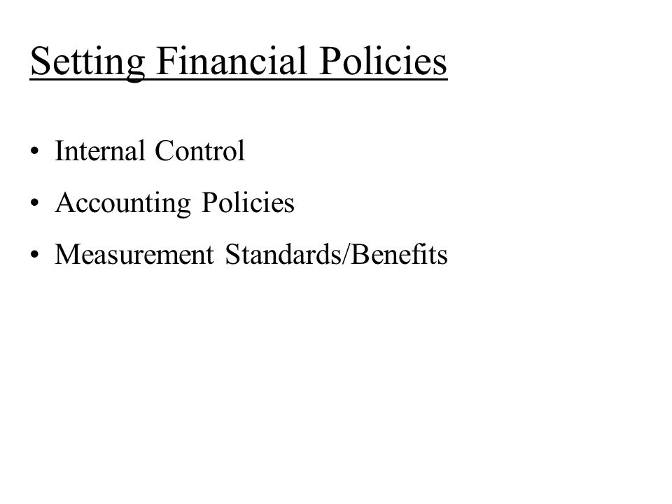 Setting Financial Policies Internal Control Accounting Policies Measurement Standards/Benefits