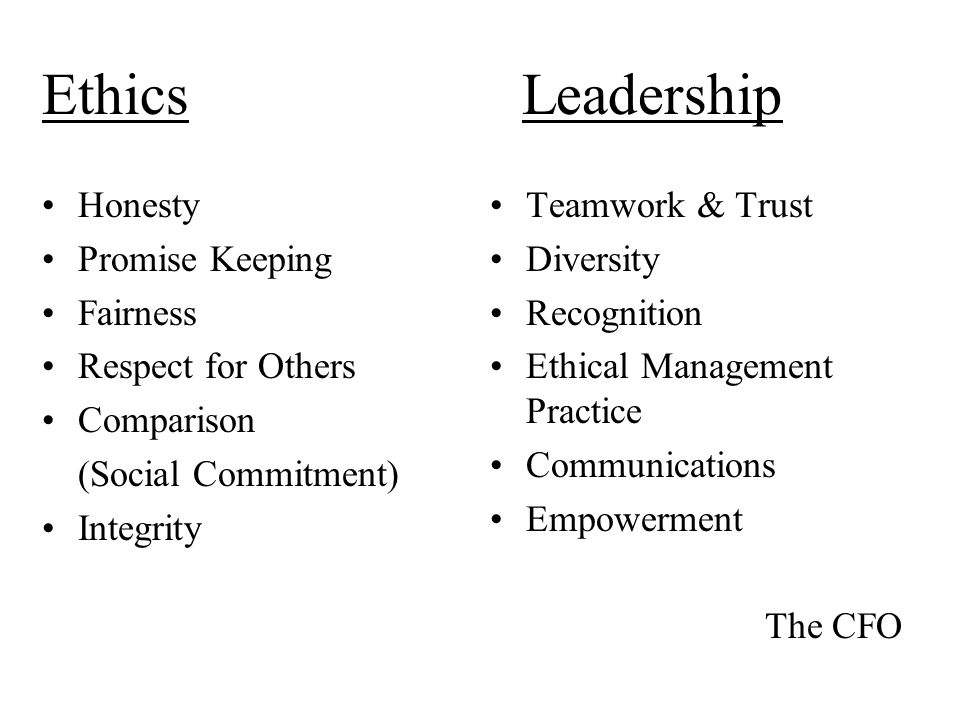 EthicsLeadership Honesty Promise Keeping Fairness Respect for Others Comparison (Social Commitment) Integrity Teamwork & Trust Diversity Recognition Ethical Management Practice Communications Empowerment The CFO