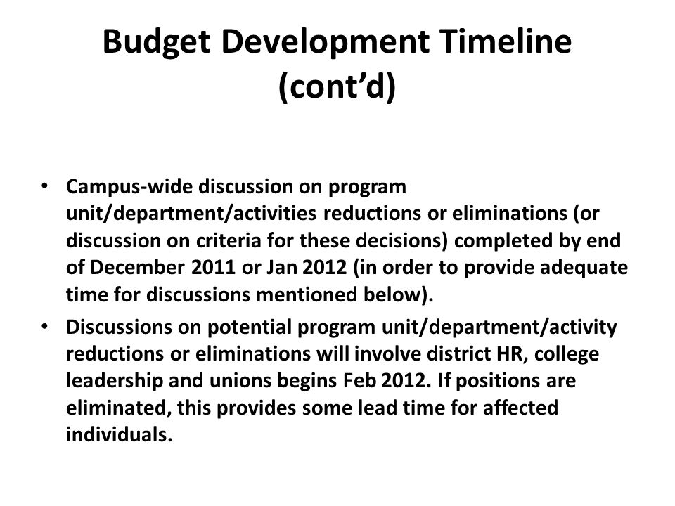 Budget Development Timeline (cont’d) Campus-wide discussion on program unit/department/activities reductions or eliminations (or discussion on criteria for these decisions) completed by end of December 2011 or Jan 2012 (in order to provide adequate time for discussions mentioned below).