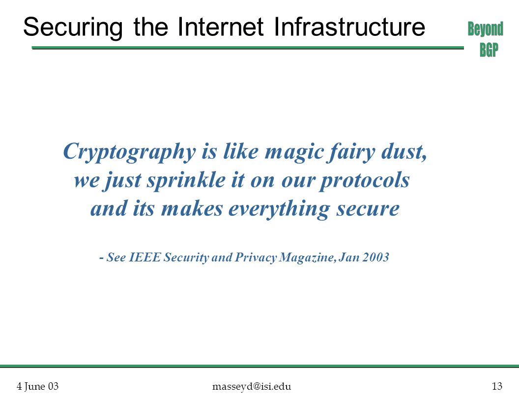 4 June Securing the Internet Infrastructure Cryptography is like magic fairy dust, we just sprinkle it on our protocols and its makes everything secure - See IEEE Security and Privacy Magazine, Jan 2003