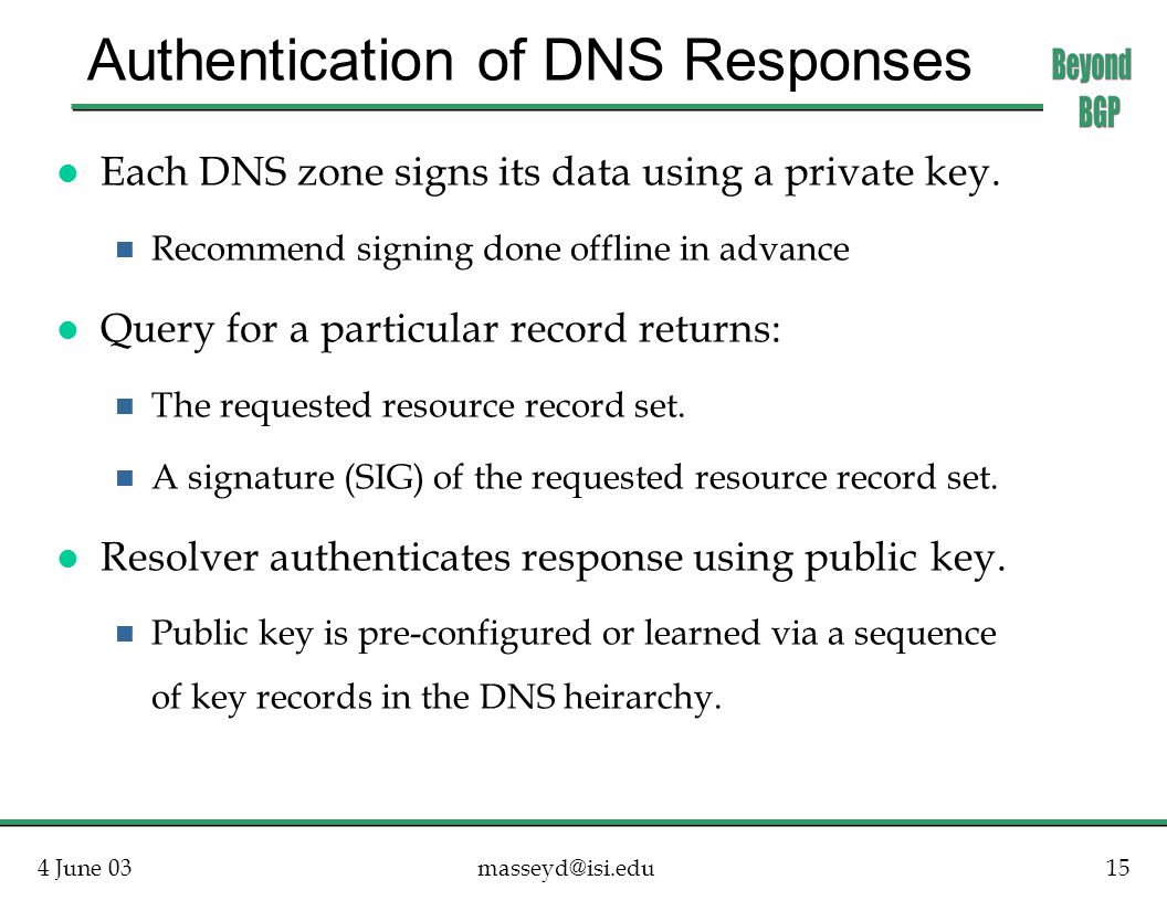 4 June Authentication of DNS Responses l Each DNS zone signs its data using a private key.