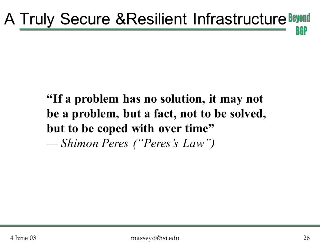 4 June A Truly Secure &Resilient Infrastructure If a problem has no solution, it may not be a problem, but a fact, not to be solved, but to be coped with over time — Shimon Peres ( Peres’s Law )