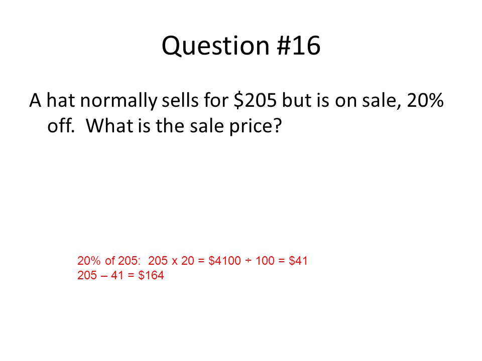 Question #16 A hat normally sells for $205 but is on sale, 20% off.
