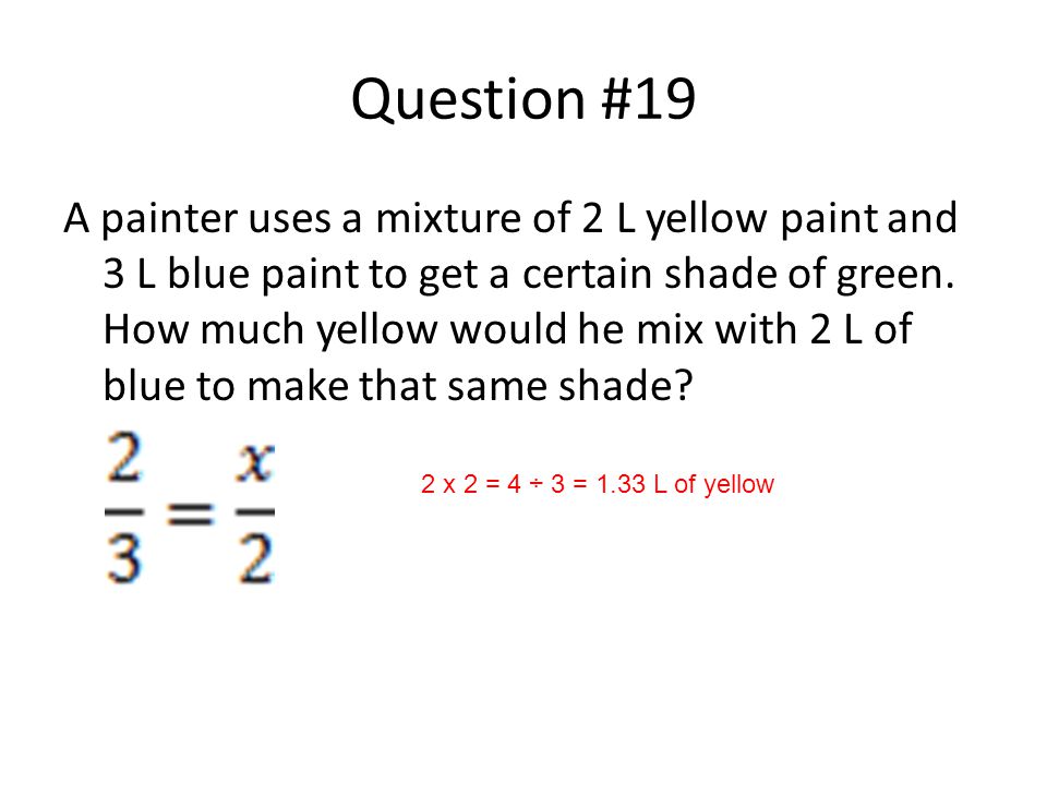 Question #19 A painter uses a mixture of 2 L yellow paint and 3 L blue paint to get a certain shade of green.
