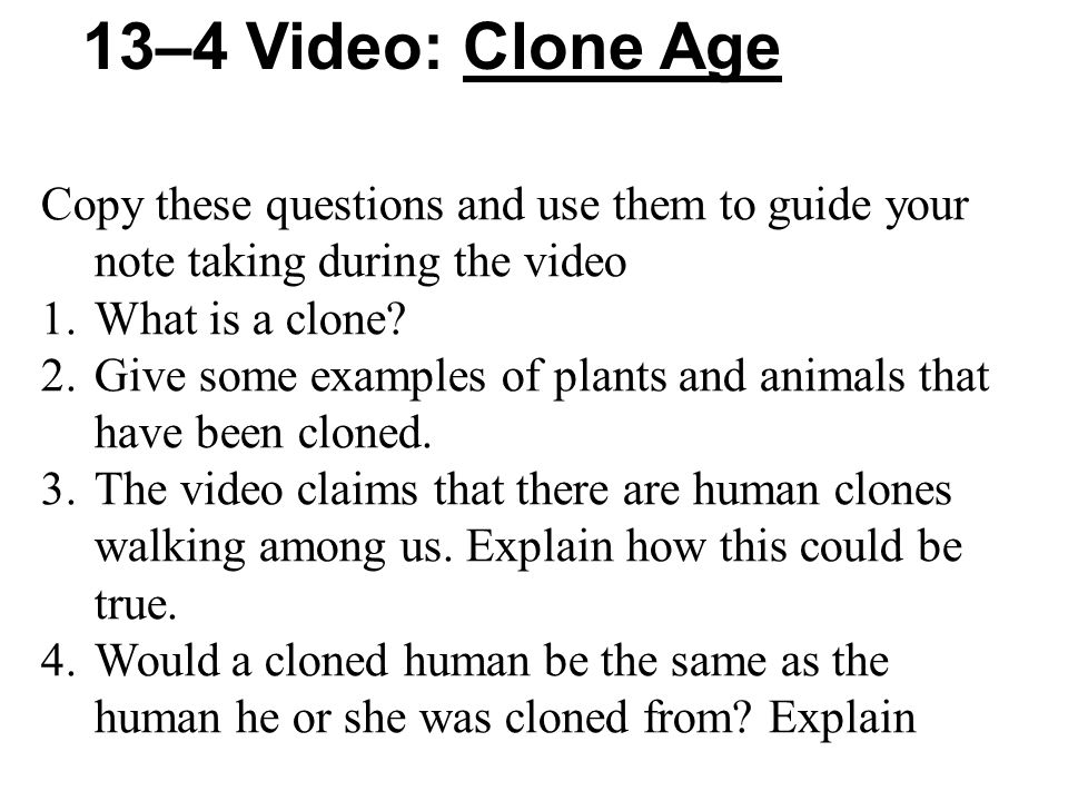 13–4 Video: Clone Age Copy these questions and use them to guide your note taking during the video 1.What is a clone.