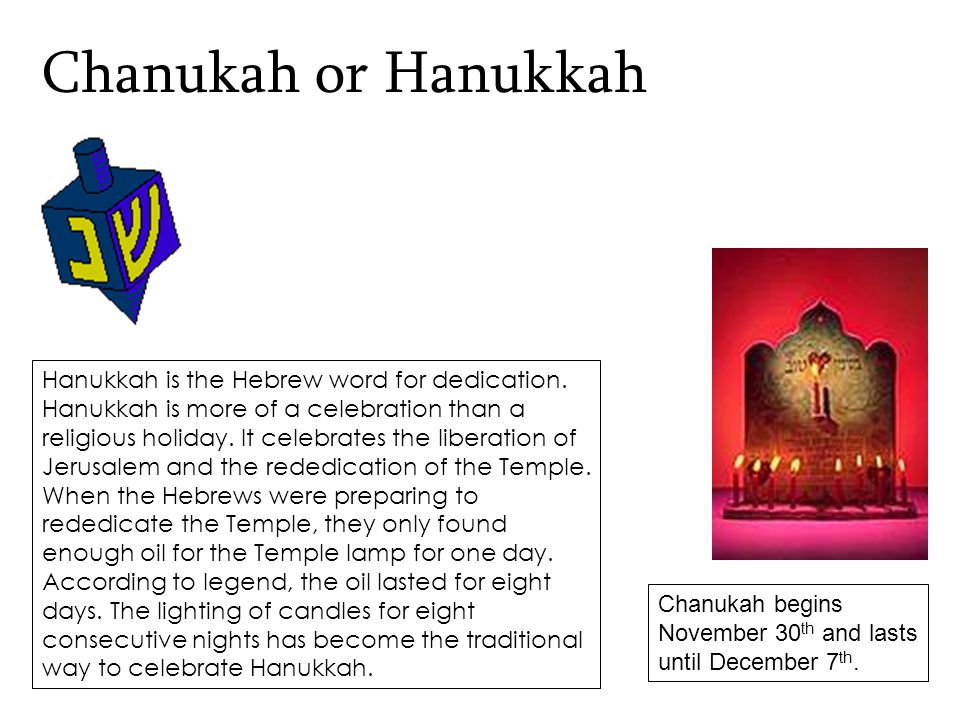 Chanukah or Hanukkah Hanukkah is the Hebrew word for dedication.