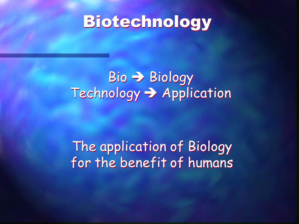 Biotechnology Bio  Biology Technology  Application The application of Biology for the benefit of humans
