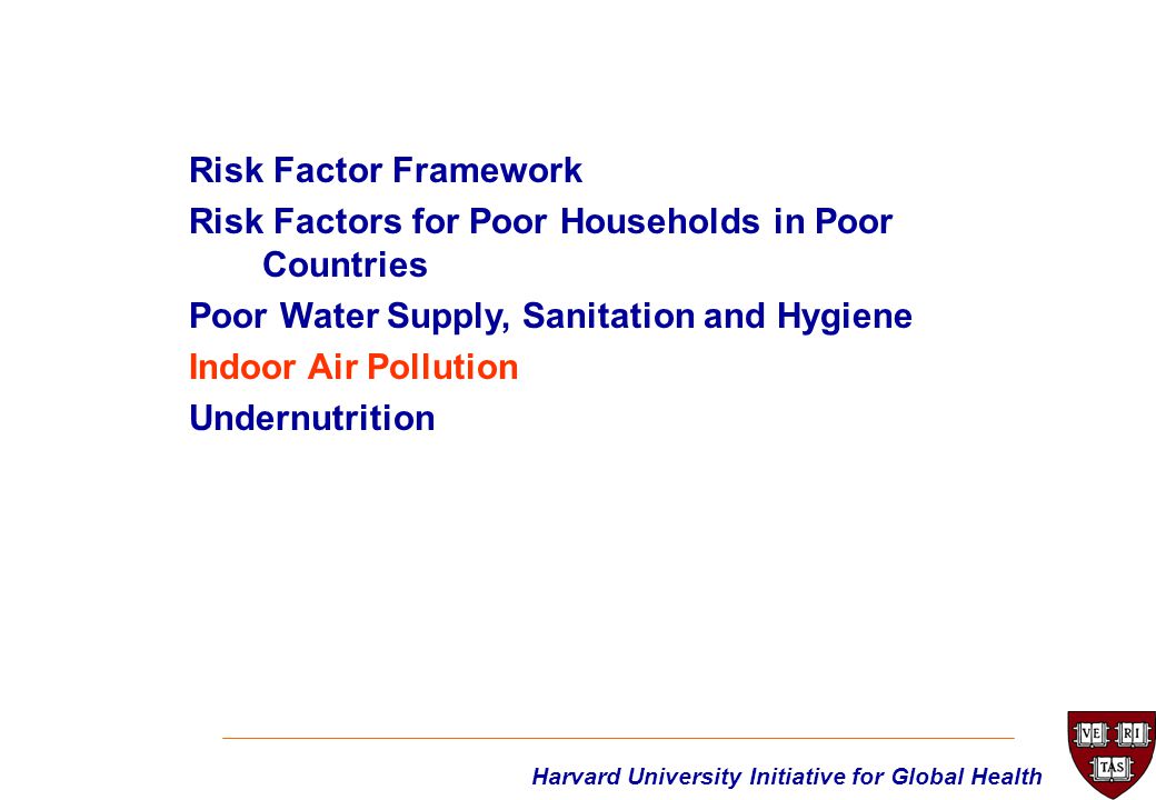 Risk Factor Framework Risk Factors for Poor Households in Poor Countries Poor Water Supply, Sanitation and Hygiene Indoor Air Pollution Undernutrition