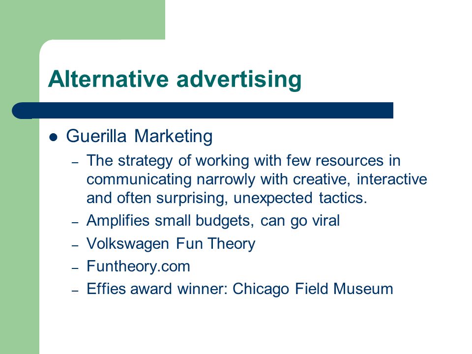 Alternative advertising Guerilla Marketing – The strategy of working with few resources in communicating narrowly with creative, interactive and often surprising, unexpected tactics.