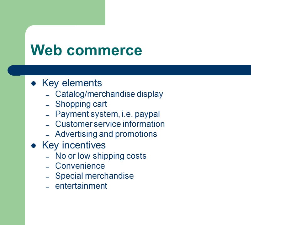 Web commerce Key elements – Catalog/merchandise display – Shopping cart – Payment system, i.e.